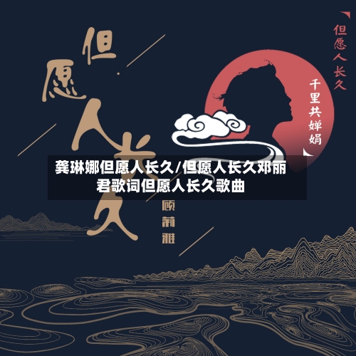 龚琳娜但愿人长久/但愿人长久邓丽君歌词但愿人长久歌曲-第1张图片
