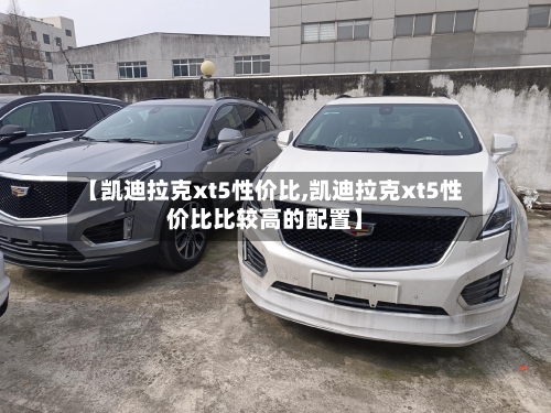 【凯迪拉克xt5性价比,凯迪拉克xt5性价比比较高的配置】-第2张图片