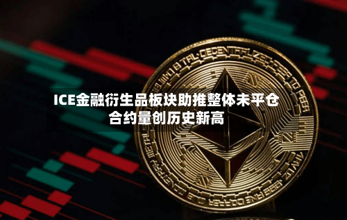ICE金融衍生品板块助推整体未平仓合约量创历史新高-第1张图片