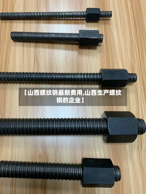 【山西螺纹钢最新费用,山西生产螺纹钢的企业】-第3张图片