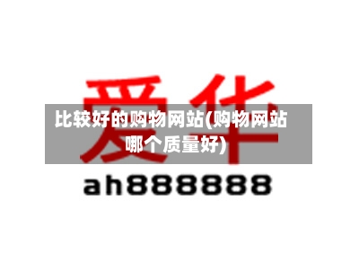 比较好的购物网站(购物网站哪个质量好)-第1张图片
