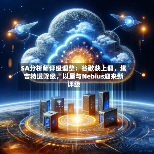 SA分析师评级调整：谷歌获上调	，塔吉特遭降级，以星与Nebius迎来新评级-第3张图片