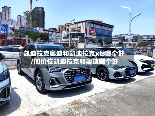 凯迪拉克奥迪和凯迪拉克xts哪个好/同价位凯迪拉克和奥迪哪个好-第3张图片