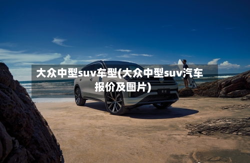 大众中型suv车型(大众中型suv汽车报价及图片)-第2张图片
