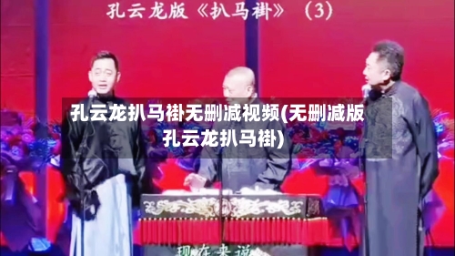 孔云龙扒马褂无删减视频(无删减版孔云龙扒马褂)-第1张图片
