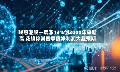 联想港股一度涨13%创2000年来新高 花旗称其四季度净利润大超预期-第1张图片
