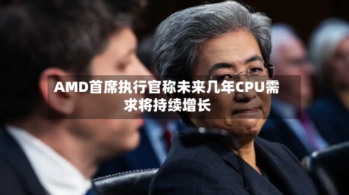 AMD首席执行官称未来几年CPU需求将持续增长-第1张图片