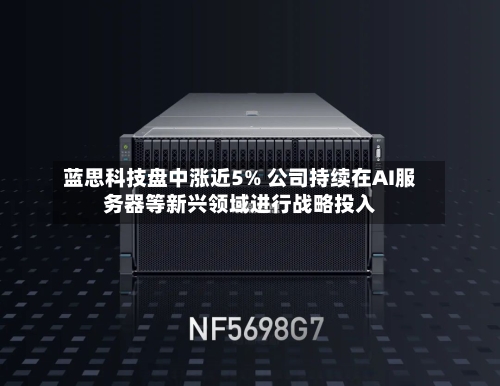 蓝思科技盘中涨近5% 公司持续在AI服务器等新兴领域进行战略投入-第1张图片