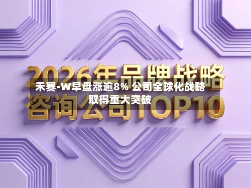 禾赛-W早盘涨逾8% 公司全球化战略取得重大突破-第2张图片