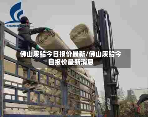 佛山废铅今日报价最新/佛山废铅今日报价最新消息-第3张图片