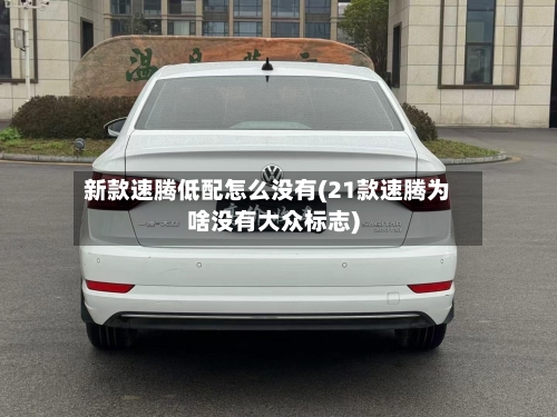 新款速腾低配怎么没有(21款速腾为啥没有大众标志)-第1张图片
