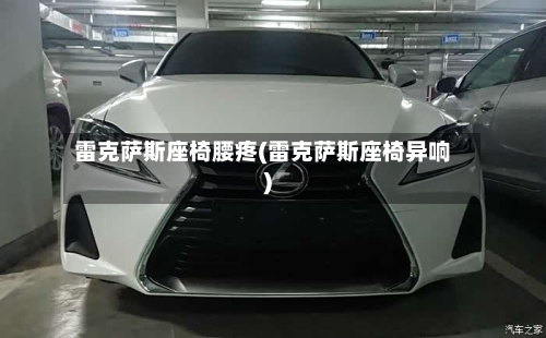 雷克萨斯座椅腰疼(雷克萨斯座椅异响)-第3张图片
