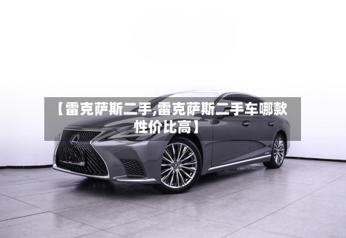 【雷克萨斯二手,雷克萨斯二手车哪款性价比高】-第3张图片
