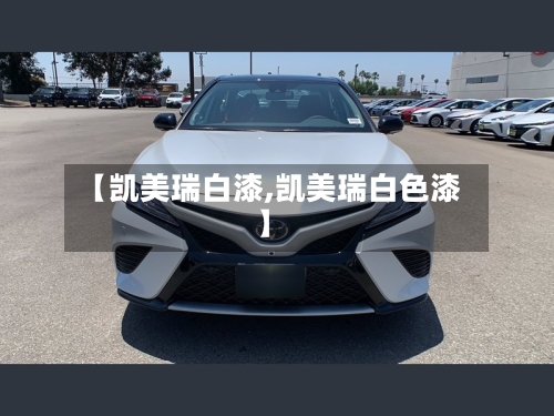 【凯美瑞白漆,凯美瑞白色漆】-第2张图片
