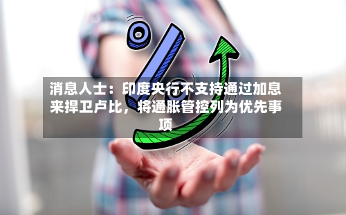 消息人士：印度央行不支持通过加息来捍卫卢比，将通胀管控列为优先事项-第1张图片