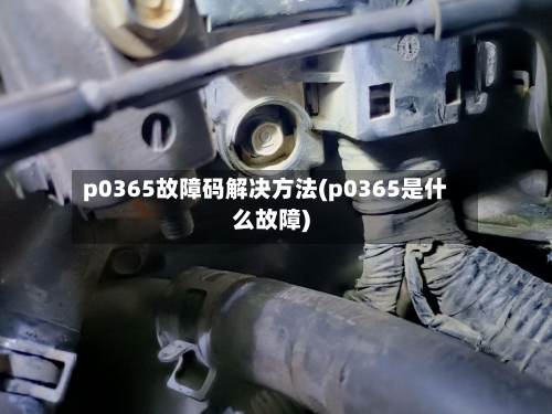 p0365故障码解决方法(p0365是什么故障)-第1张图片