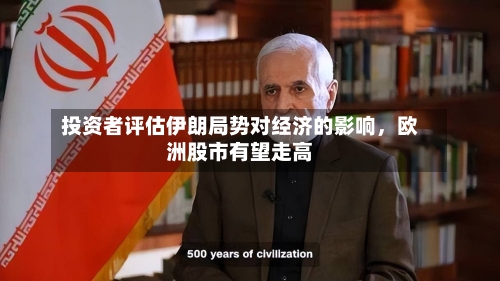 投资者评估伊朗局势对经济的影响	，欧洲股市有望走高-第1张图片
