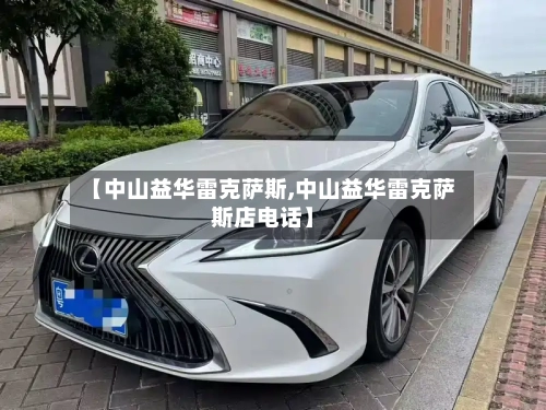 【中山益华雷克萨斯,中山益华雷克萨斯店电话】-第2张图片