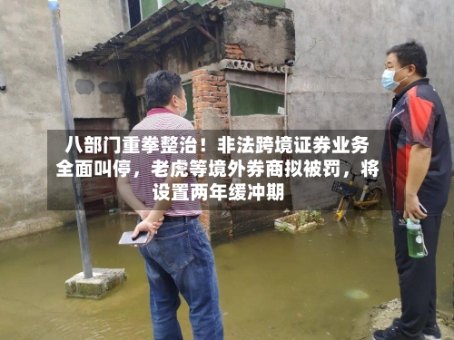 八部门重拳整治！非法跨境证券业务全面叫停	，老虎等境外券商拟被罚，将设置两年缓冲期-第2张图片