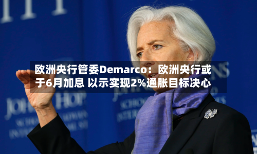欧洲央行管委Demarco：欧洲央行或于6月加息 以示实现2%通胀目标决心-第1张图片