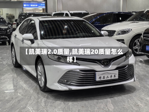 【凯美瑞2.0质量,凯美瑞20质量怎么样】-第2张图片