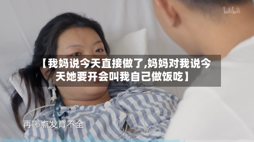 【我妈说今天直接做了,妈妈对我说今天她要开会叫我自己做饭吃】-第3张图片