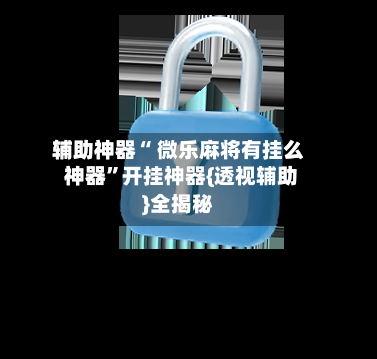 辅助神器“ 微乐麻将有挂么 神器”开挂神器{透视辅助}全揭秘-第2张图片