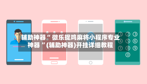 辅助神器“ 微乐捉鸡麻将小程序专业神器 ”(辅助神器)开挂详细教程-第1张图片