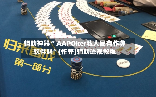 辅助神器“ AAPOker私人局有作弊软件吗”(作弊)辅助透视教程-第1张图片