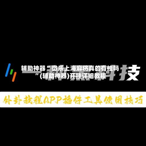 辅助神器“ 微乐上海麻将真的有挂吗 	”(辅助神器)开挂详细教程-第1张图片