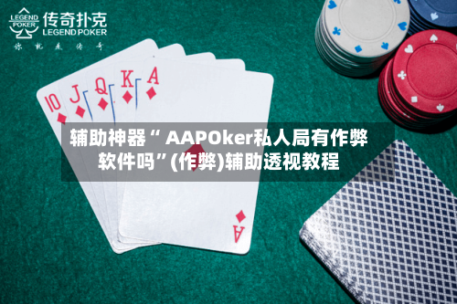 辅助神器“ AAPOker私人局有作弊软件吗”(作弊)辅助透视教程-第3张图片