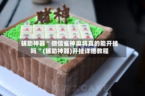 辅助神器“ 微信雀神麻将真的能开挂吗 ”(辅助神器)开挂详细教程-第2张图片