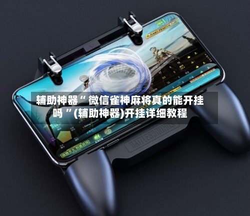 辅助神器“ 微信雀神麻将真的能开挂吗 	”(辅助神器)开挂详细教程-第1张图片