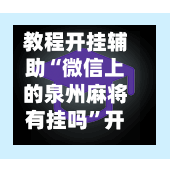 教程开挂辅助“微信上的泉州麻将有挂吗	”开挂神器{透视辅助}全揭秘-第1张图片