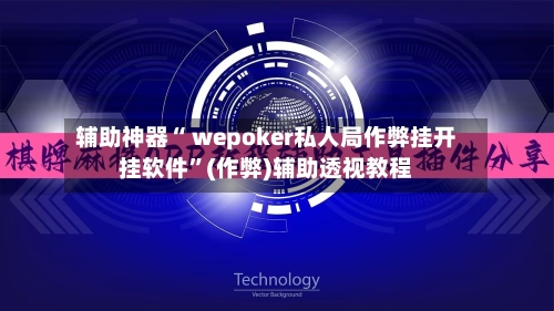 辅助神器“ wepoker私人局作弊挂开挂软件”(作弊)辅助透视教程-第2张图片