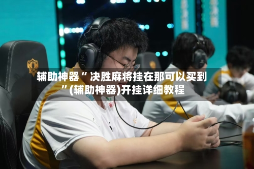 辅助神器“ 决胜麻将挂在那可以买到 	”(辅助神器)开挂详细教程-第2张图片