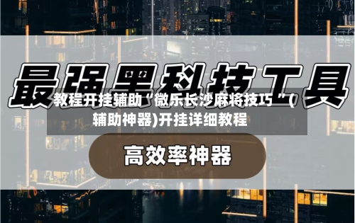 教程开挂辅助“微乐长沙麻将技巧 	”(辅助神器)开挂详细教程-第1张图片