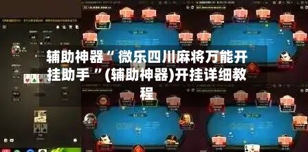 辅助神器“ 微乐四川麻将万能开挂助手 	”(辅助神器)开挂详细教程-第1张图片