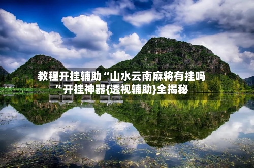 教程开挂辅助“山水云南麻将有挂吗	”开挂神器{透视辅助}全揭秘-第1张图片