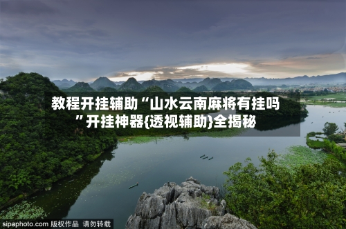 教程开挂辅助“山水云南麻将有挂吗”开挂神器{透视辅助}全揭秘-第2张图片