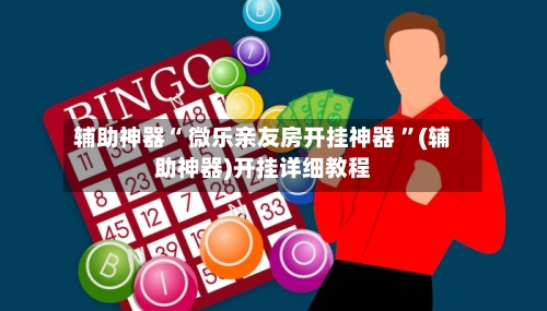 辅助神器“ 微乐亲友房开挂神器 ”(辅助神器)开挂详细教程-第2张图片