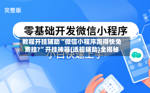 教程开挂辅助“微信小程序跑得快免费挂?	”开挂神器{透视辅助}全揭秘-第1张图片