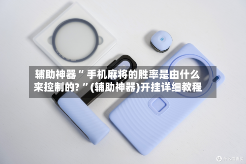 辅助神器“ 手机麻将的胜率是由什么来控制的? ”(辅助神器)开挂详细教程-第2张图片