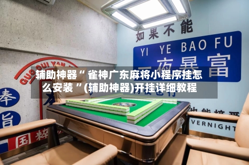 辅助神器“ 雀神广东麻将小程序挂怎么安装 ”(辅助神器)开挂详细教程-第2张图片