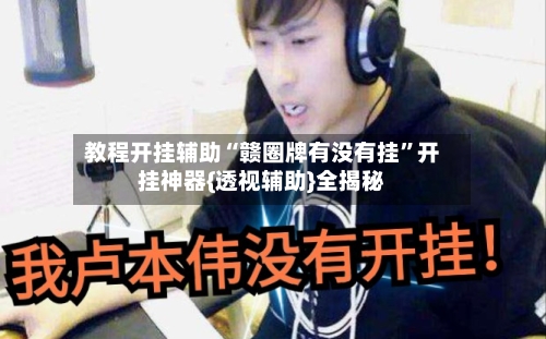 教程开挂辅助“赣圈牌有没有挂”开挂神器{透视辅助}全揭秘-第1张图片