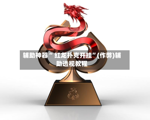 辅助神器“ 红龙扑克开挂”(作弊)辅助透视教程-第1张图片