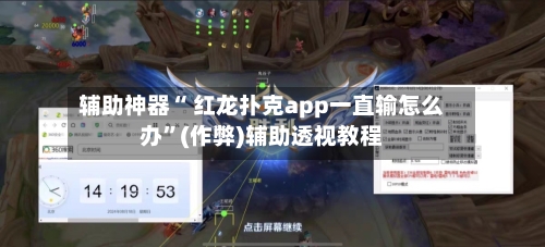 辅助神器“ 红龙扑克app一直输怎么办”(作弊)辅助透视教程-第1张图片