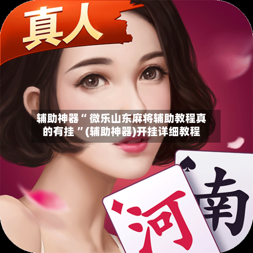 辅助神器“ 微乐山东麻将辅助教程真的有挂 ”(辅助神器)开挂详细教程-第2张图片