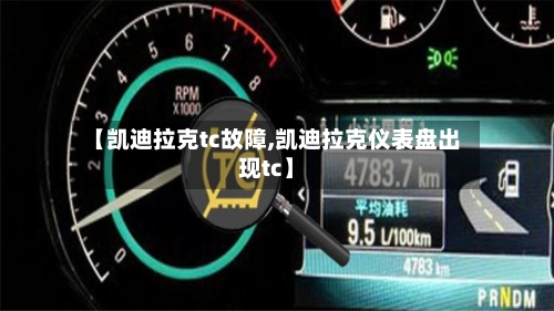 【凯迪拉克tc故障,凯迪拉克仪表盘出现tc】-第2张图片