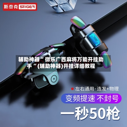 辅助神器“ 微乐广西麻将万能开挂助手 ”(辅助神器)开挂详细教程-第3张图片